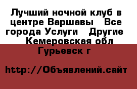 Лучший ночной клуб в центре Варшавы - Все города Услуги » Другие   . Кемеровская обл.,Гурьевск г.